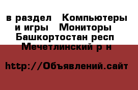  в раздел : Компьютеры и игры » Мониторы . Башкортостан респ.,Мечетлинский р-н